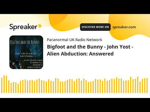 Bigfoot and the Bunny – John Yost – Alien Abduction: Answered
