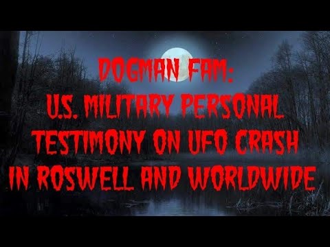 DOGMAN FAM: U.S. MILITARY PERSONAL TESTIMONY ON UFO CRASH IN ROSWELL AND WORLDWIDE